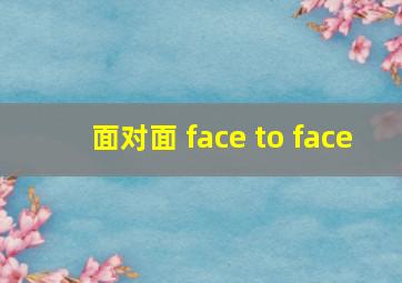 面对面 face to face